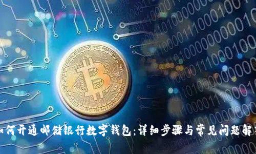 如何开通邮储银行数字钱包：详细步骤与常见问题解答