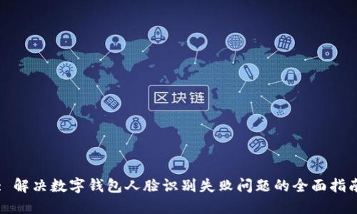 : 解决数字钱包人脸识别失败问题的全面指南