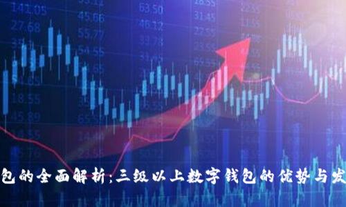 数字钱包的全面解析：三级以上数字钱包的优势与发展趋势