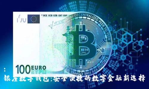 :
银座数字钱包：安全便捷的数字金融新选择