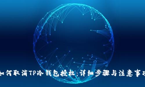 如何取消TP冷钱包授权：详细步骤与注意事项