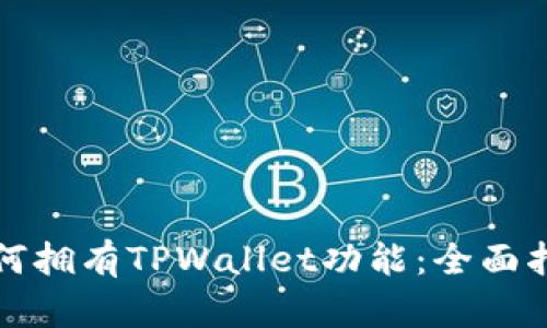 如何拥有TPWallet功能：全面指南