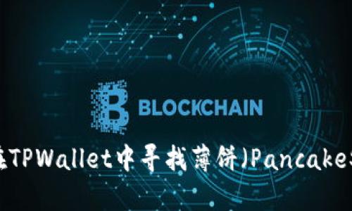 如何在TPWallet中寻找薄饼（PancakeSwap）