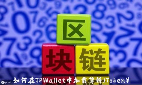 
如何在TPWallet中加载薄饼（Token）