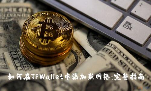 如何在TPWallet中添加新网络：完整指南
