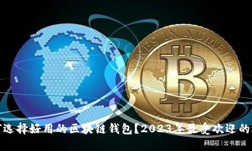 如何选择好用的区块链钱包？2023年最受欢迎的选项