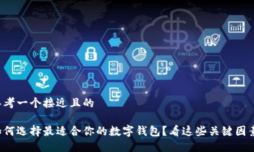 思考一个接近且的

如何选择最适合你的数字钱包？看这些关键因素！
