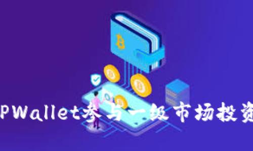 如何使用TPWallet参与一级市场投资：新手指南