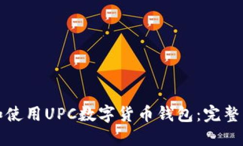 如何安全下载和使用UPC数字货币钱包：完整指南与实用技巧