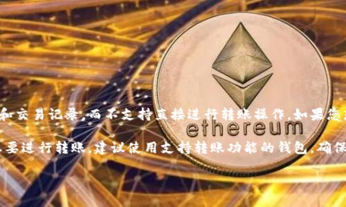 观察钱包一般是指一种加密货币钱包，其主要功能是用来查看账户余额和交易记录，而不支持直接进行转账操作。如果您想要进行转账，一般需要使用支持转账功能的加密钱包。

不同的钱包有不同的功能，不同的加密货币也有不同的钱包类型。若您想要进行转账，建议使用支持转账功能的钱包，确保您的资金安全。同时，确保您了解相关的操作步骤和风险，以免造成损失。

如果您还有其他问题或者需要进一步的帮助，请告诉我！