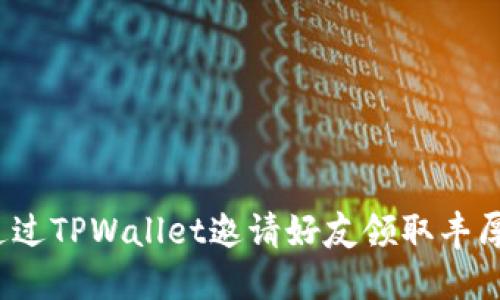 如何通过TPWallet邀请好友领取丰厚奖励？