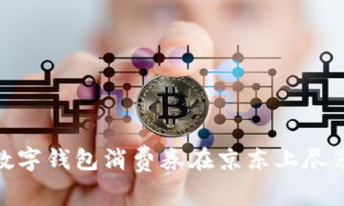 如何使用数字钱包消费券在京东上尽享购物乐趣