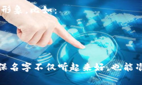 为TPWallet起一个好听的名字，可以考虑以下几种方向：

1. ****：可以考虑使用与“钱包”相关的词汇，如“宝”、“币”、“通”等。例如：    
   - 宝币通
   - 幸福钱包
   - 智能钱包

2. **有趣且易记**：选择一些有趣的词或者符合市场调性的名称，例如：    
   - 钱包君
   - 币小宝
   - 钱宝灵

3. **与区块链或技术相关**：强调其与技术及区块链相关的特性，如：   
   - 链宝
   - 数字通行
   - 未来钱包

4. **情感化命名**：可以旨在传达安全感、信任感等形象，比如：    
   - 安全宝
   - 心安钱包
   - 信任币

在命名过程中，建议考虑用户的感受和使用场景，确保名字不仅听起来好，也能准确传达产品的核心价值和功能。希望这能帮助到你！