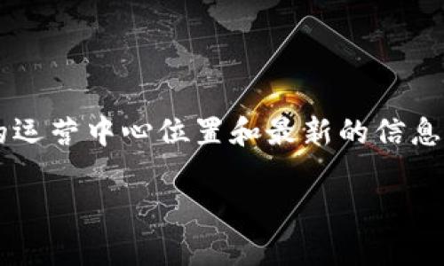 截至我最后的知识更新（2023年10月），TPWallet 是一家专注于数字资产管理和区块链技术的平台。不过，具体的运营中心位置和最新的信息可能会随时间变化。建议您访问 TPWallet 的官方网站或社交媒体平台，以获取最新的运营中心和其他相关信息。

如果您需要更详细的信息或者如何使用 TPWallet，请告诉我！