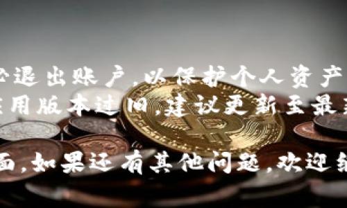 退出 TPWallet 的登录界面通常很简单，以下是一般的步骤。在执行这些步骤之前，确保您的钱包没有正在进行的交易，以避免潜在的问题。

### 如何退出 TPWallet 登录界面

1. **找到退出选项**：
   - 登录到 TPWallet 后，通常在界面的右上角或左上角，会有一个头像或用户图标。
   - 点击该图标，您会看到一个下拉菜单，其中包括“退出”或“登出”选项。

2. **确认退出**：
   - 点击“退出”或“登出”后，通常会弹出一个确认框，询问您是否确定要退出。
   - 确认后，您将会退出当前账户，返回登录界面。

3. **清除浏览器缓存（可选）**：
   - 如果你使用的是网页钱包，建议在退出后清除浏览器缓存，以提高安全性。
   - 通过浏览器设置，可以找到清除浏览历史记录和缓存的选项。

4. **在移动设备上**：
   - 如果您是在手机应用中使用 TPWallet，则找到底部导航栏的设置或账户部分。
   - 找到“退出”或“登出”按钮，然后确认退出。

### 注意事项

- **确保安全**：在公共设备上使用 TPWallet 后，务必退出账户，以保护个人资产。
- **更新应用**：如果无法找到退出选项，可能是因为应用版本过旧，建议更新至最新版本。

希望这些步骤能帮助您顺利退出 TPWallet 的登录界面。如果还有其他问题，欢迎继续咨询！