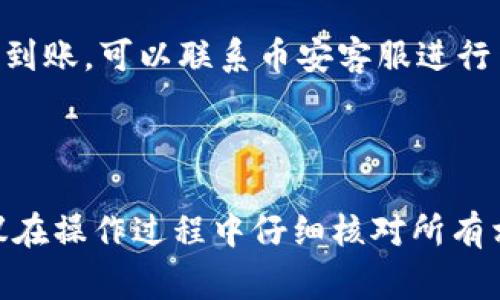 要将TP钱包中的数字资产转移到币安交易所（Binance），您可以按照以下步骤进行。一些细节其他可能有所不同，但通常可以通过这些步骤完成转账。以下是详细的指南。

### 步骤一：准备工作

在进行转账之前，请确保您已经完成以下准备工作：

1. **确保币安账户已注册并通过验证**：如果您还没有币安账户，请访问币安官网并进行注册。完成身份验证后，您可以开始使用。

2. **确认TP钱包中的余额**：打开TP钱包，查看您希望转账的数字资产余额（例如，ETH、USDT等）。

### 步骤二：获取币安的充值地址

1. 登陆您的币安账户。
2. 点击页面上方的“钱包”选项，选择“现货钱包”。
3. 找到您要转账的币种，点击“充值”按钮。
4. 选择相应的币种，获取该币种的充值地址。注意，这个地址是链上地址，确保您没有选择错误的币种。

### 步骤三：TP钱包转账

1. **打开TP钱包**，找到要转账的币种。
2. 点击该币种，进入送钱页面。
3. 输入币安提供的充值地址。这里要特别注意，确保地址正确，以免丢失资产。
4. 输入您希望转账的金额。
5. 核对所有信息，确保地址无误后，点击“发送”按钮。

### 步骤四：确认转账

1. 转账后，您可以在TP钱包中查看该笔交易的状态。
2. 转账到币安的过程中，您可以在币安账户的“充值历史”中检查即将到账的交易。
3. 一旦交易确认，资产将在您的币安账户中显示。

### 注意事项

- **网络费用**：在进行转账时，请注意相关网络费用，这会影响您实际收到的金额。
- **时延问题**：根据网络拥堵情况，转账处理可能会有一定的延迟，通常在几分钟到几小时之间。

### 常见问题

1. **如果我转账时错误地输入了地址怎么办？**
   - 如果地址错误，您的资产将无法找回。请务必仔细核对每个字符。

2. **转账后未到账，怎么办？**
   - 请耐心等待，确认交易是否已经在区块链上被处理。若长时间未到账，可以联系币安客服进行查询。

### 总结

通过以上步骤，您可以轻松将TP钱包中的资产转移到币安交易所。建议在操作过程中仔细核对所有相关信息，以确保资产安全。希望这能够帮助到您！