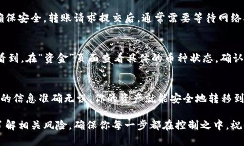 在将TPWallet中的数字货币转到币安（Binance）交易所之前，你需要明确几个步骤。以下是一个详细的指南，帮助你顺利完成转账过程。

第一步：创建并完善币安账户
如果你还没有币安账户，首先需要访问币安官方网站，注册一个账户。注册时，确保使用有效的邮箱地址并设置强密码。完成注册后，按照要求进行身份认证，确保你的账户可以正常使用。

第二步：获取币安的收款地址
登录你的币安账户，进入“钱包”部分。在“法币和现货”中，找到你想要转入的币种，比如USDT、ETH等。点击对应币种下的“存款”按钮，系统会显示一个存款地址。从中复制该地址，确保你复制的是正确的，任何错误的地址都可能导致资产丢失。

第三步：打开TPWallet并选择要转出的币种
在你的设备上打开TPWallet，找到你想要转移的币种。在相关币种的页面，点击“发送”或者“转账”选项。此时你需要输入刚才在币安上复制的收款地址，确保没有任何多余的空格或错误。

第四步：确认转账信息
在输入币安的地址后，TPWallet会要求你确认转账信息。核对以下几点：收款地址是否正确、转账金额、手续费等。建议你在开始转账前，先进行一次小额测试，确保转账成功后再进行大额操作。

第五步：确认转账并等待确认
一切确认无误后，提交转账请求。此时，可能会要求输入TPWallet的安全密码或者进行指纹认证以确保安全。转账请求提交后，通常需要等待网络确认，时间从几分钟到几个小时不等，具体取决于区块链网络的繁忙程度。

第六步：在币安上确认到账
转账成功后，返回币安的账户页面，刷新一下资产页面，你应该能看到自己的币种增加了。如果没有看到，在“资金”页面查看具体的币种状态，确认交易是否完成。如果遇到问题，可以查看交易的区块链状态，或者联系币安客服寻求帮助。

总结
将TPWallet中的数字货币转移到币安是一个相对简单的过程，只要按照以上步骤操作，确保每一步的信息准确无误，你的资产就能安全地转移到币安账户。不过，随着市场的变化，建议你时常关注相关的手续费和转账政策，以便做出及时的调整。

通过上述步骤，你可以顺利地将TPWallet中的数字货币转移到币安。建议在转账前多做测试，确保了解相关风险，确保你每一步都在控制之中。祝你交易愉快！