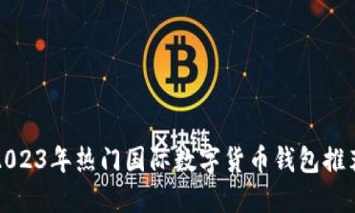 2023年热门国际数字货币钱包推荐