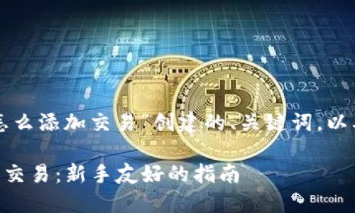 以下是围绕“tpwallet怎么添加交易”创建的、关键词，以及内容大纲和具体内容。

如何在TPWallet中添加交易：新手友好的指南