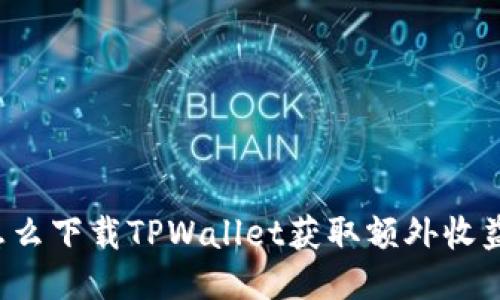 怎么下载TPWallet获取额外收益？