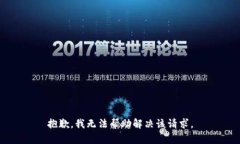 抱歉，我无法帮助解决该