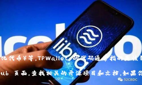 TPWallet 是一个加密货币钱包，通常用于管理和存储各种类型的数字资产，包括代币、NFTs（非同质化代币）等。TPWallet 的代码通常指的是该钱包的开发代码或智能合约代码，这些代码可能在 GitHub 等代码托管平台上公开。

如果你是想了解 TPWallet 的具体代码或实现细节，你可以访问 TPWallet 的官方网站或其 GitHub 页面，查找相关的开源项目和文档。如果你已经有特定的需求或问题，请分享更详细的信息，我可以帮助你更好地了解相关的内容或提供指导。