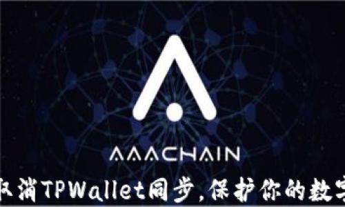 
如何快速取消TPWallet同步，保护你的数字资产安全