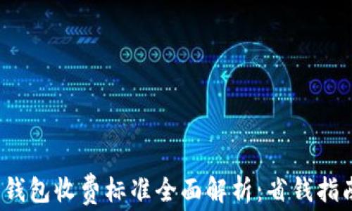 
2023年数字钱包收费标准全面解析：省钱指南与行业内幕