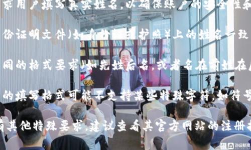 在填写数字钱包的姓名时，通常需要遵循以下几点：

1. **使用真实姓名**：大多数数字钱包要求用户填写真实姓名，以确保账户的安全性和合法性。

2. **与身份证件一致**：姓名应与您的身份证明文件（如身份证或护照）上的姓名一致。这是为了防止身份盗用及进行身份验证。

3. **注意格式**：有些数字钱包可能有不同的格式要求（如先姓后名，或者名在前姓在后），请根据具体的要求填写。

4. **避免使用特殊字符**：通常数字钱包的填写格式可能不支持某些特殊字符，如符号或数字，最好只使用字母和空格。

如果您在注册过程中的具体数字钱包中有其他特殊要求，建议查看其官方网站的注册指南或者帮助中心，以确保正确填写。