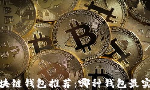 
2023年区块链钱包推荐：哪种钱包最实惠又安全？