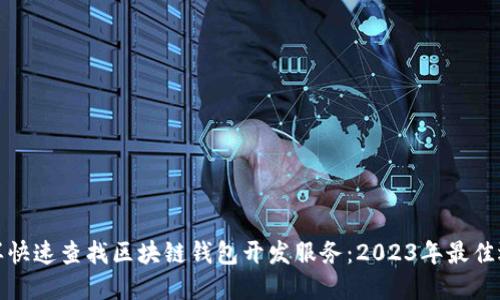 怎样快速查找区块链钱包开发服务：2023年最佳选择