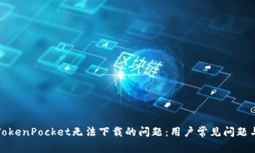 如何解决TokenPocket无法下载的问题：用户常见问题与解决方案