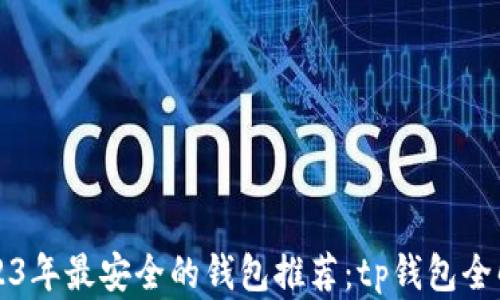 
2023年最安全的钱包推荐：tp钱包全解析