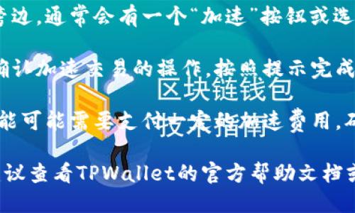 要找到TPWallet的加速功能，您可以按照以下步骤进行操作：

1. **打开TPWallet应用**：确保您已经安装并登录到TPWallet应用程序。

2. **钱包主页**：在钱包的首页，通常会显示您的资产和交易记录。

3. **寻找交易选项**：在主页上，找到“交易”或“交易记录”选项。

4. **选择待处理交易**：在交易记录中，查找那些状态为“待处理”或“未确认”的交易。

5. **加速交易功能**：在待处理交易旁边，通常会有一个“加速”按钮或选项。点击这个选项。

6. **确认加速**：系统可能会提示您确认加速交易的操作，按照提示完成即可。

7. **支付加速费用**：请注意，加速功能可能需要支付一定的加速费用，确认后按照提示进行支付。

如果您在找到加速功能时遇到问题，建议查看TPWallet的官方帮助文档或联系客服，获取更详细的信息和指导。