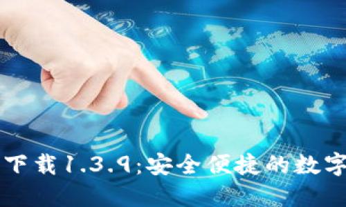 TPWallet官网版下载1.3.9：安全便捷的数字资产管理新选择