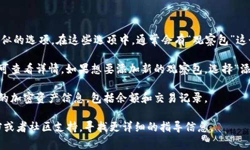 在TPWallet中，观察包（Observation Package）通常是用于查看和管理加密资产的一种功能。虽然具体步骤可能会因版本更新而有所不同，以下是一般情况下找到观察包的方法：

1. **打开TPWallet应用**：首先，确保你已经成功下载并安装了TPWallet应用，并用你的账号登录。

2. **进入钱包界面**：进入后，你会看到你的主钱包界面。

3. **查找观察包选项**：在主界面上，寻找“资产”、“钱包管理”或类似的选项。在这些选项中，通常会有“观察包”这个功能。

4. **添加或管理观察包**：如果你已经有观察包，点击相关选项即可查看详情。如果想要添加新的观察包，选择“添加观察包”或类似选项，输入相关资产的公共地址或其他必要信息。

5. **查看具体资产**：一旦你进入观察包，你就能看到与之相关联的加密资产信息，包括余额和交易记录。

如果你在使用过程中遇到问题，建议查看TPWallet的官方帮助文档或者社区支持，寻找更详细的指导信息。