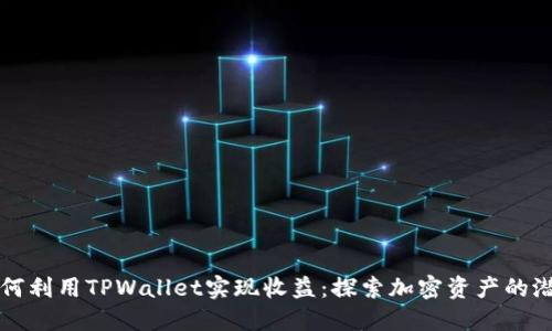 如何利用TPWallet实现收益：探索加密资产的潜力