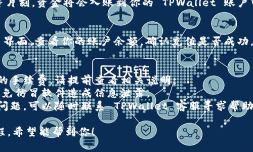 充钱到 TPWallet 的步骤相对简单，以下是详细的操作指南：

### 如何往 TPWallet 充值

#### 第一步：下载并安装 TPWallet
1. **访问官方网站**：首先，前往 TPWallet 的官方网站（或你手机应用商店）。
2. **下载应用**：根据你的手机操作系统（Android 或 iOS）下载并安装 TPWallet 应用。

#### 第二步：注册或登录账户
1. **注册账户**：打开应用后，如果你是新用户，按照提示创建一个账户。通常需要提供邮箱地址、设定密码等信息。
2. **登录账户**：如果你已有账户，直接输入你的登录信息进行登录。

#### 第三步：绑定支付方式
1. **选择支付方式**：在钱包中，找到“充值”或“添加资金”选项。
2. **绑定银行卡或其他支付方式**：根据提示输入你要绑定的银行卡信息或使用其他电子支付方式，如支付宝、微信支付等。

#### 第四步：进行充值
1. **输入充值金额**：选择或输入你想要充值的金额。
2. **确认交易**：核对信息无误后，确认进行充值。系统可能会要求你输入支付密码或进行身份验证。
3. **等待处理**：充值请求提交后，稍等片刻，资金将会入账到你的 TPWallet 账户中。

#### 第五步：查看余额
1. **检查余额**：返回 TPWallet 的主界面，查看你的账户余额，确认充值是否成功。

### 注意事项
- **费用提示**：充值可能会收取一定的手续费，请提前查看相关说明。
- **交易安全**：确保下载官方应用，避免仿冒软件造成信息泄露。
- **客服支持**：如在充值过程中遇到问题，可以随时联系 TPWallet 客服寻求帮助。

以上就是往 TPWallet 充值的完整流程，希望能帮到你！