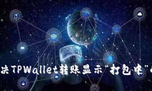 如何解决TPWallet转账显示“打包中”的问题？