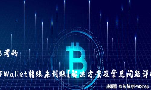 思考的

TPWallet转账未到账？解决方案及常见问题详解