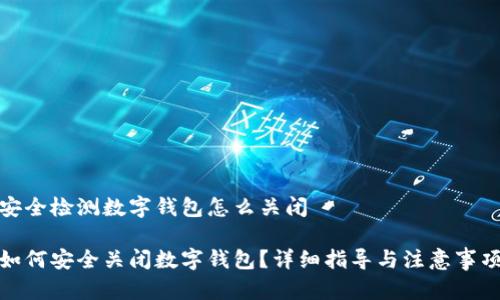 安全检测数字钱包怎么关闭

如何安全关闭数字钱包？详细指导与注意事项