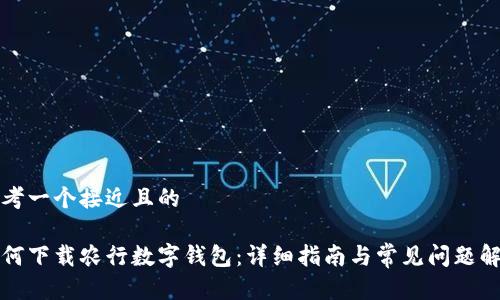 思考一个接近且的

如何下载农行数字钱包：详细指南与常见问题解答