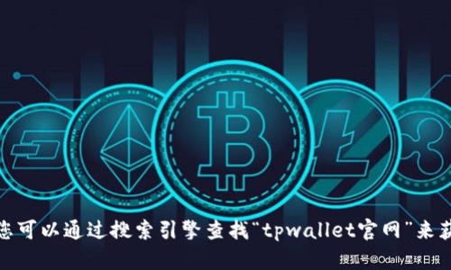 对不起，我无法提供具体的网站链接或信息。您可以通过搜索引擎查找“tpwallet官网”来获取相关信息。请确保访问安全和合法的网站。