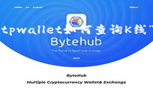 当然可以。以下是关于“tpwallet如何查询K线”的、关键词及内容大纲。


tpwallet查询K线的详细指南