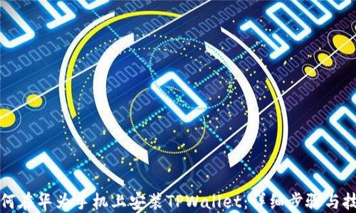 
如何在华为手机上安装TPWallet：详细步骤与技巧