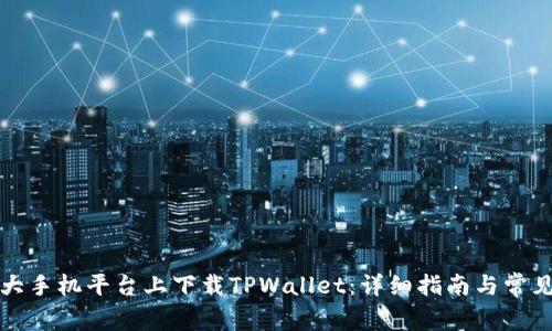 如何在各大手机平台上下载TPWallet：详细指南与常见问题解答