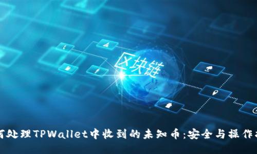如何处理TPWallet中收到的未知币：安全与操作指南