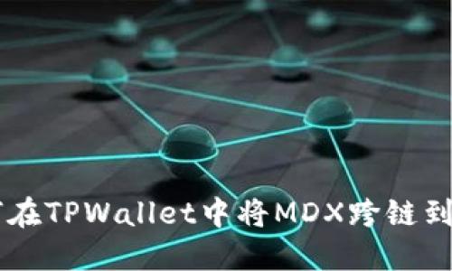 如何在TPWallet中将MDX跨链到BSC