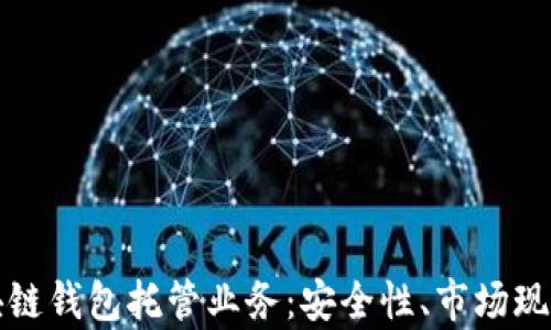 
全面解析区块链钱包托管业务：安全性、市场现状及未来发展