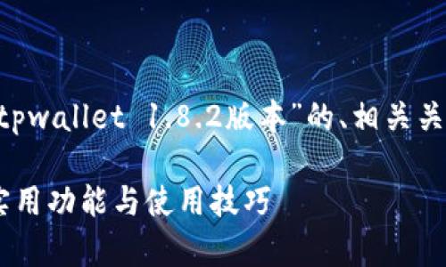 为了满足您的需求，下面是关于“tpwallet 1.8.2版本”的、相关关键词、内容大纲，以及详细的问答。

深入解析tpwallet 1.8.2版本：实用功能与使用技巧